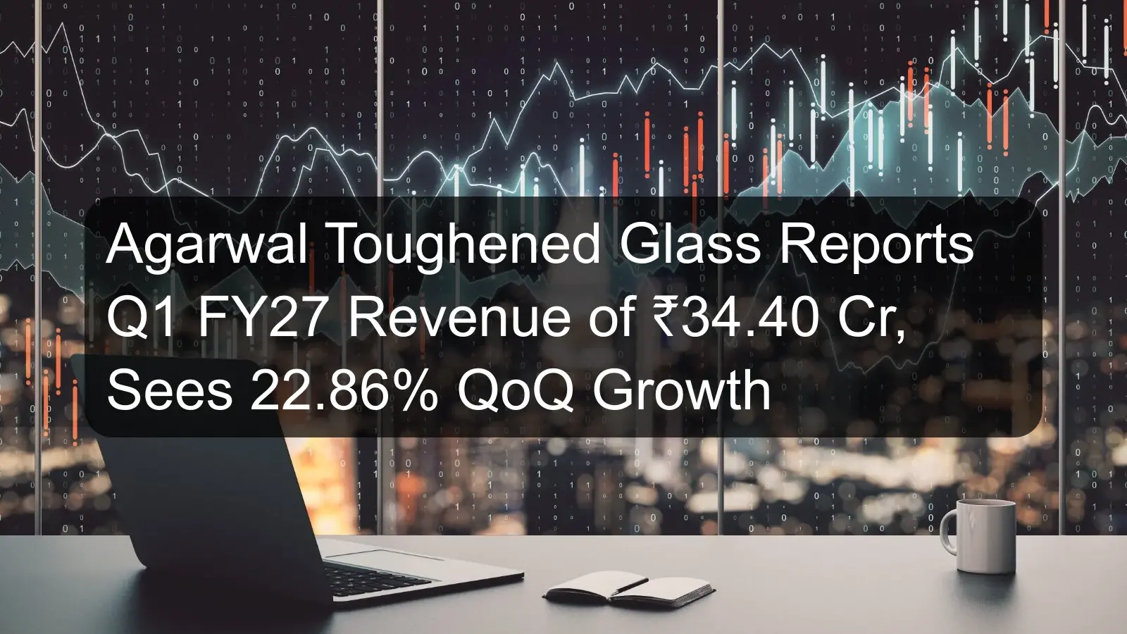 Agarwal Toughened Glass Reports Q1 FY27 Revenue of ₹34.40 Cr, Sees 22.86% QoQ Growth Agarwal Toughened Glass Reports Q1 FY27 Revenue of ₹34.40 Cr, Sees 22.86% QoQ Growth
