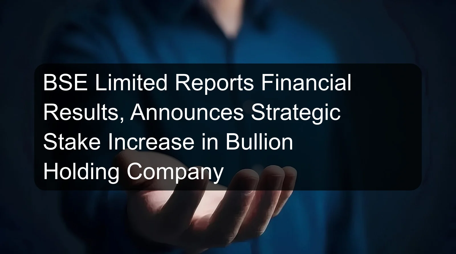 BSE Limited Reports Financial Results, Announces Strategic Stake Increase in Bullion Holding Company BSE Limited Reports Financial Results, Announces Strategic Stake Increase in Bullion Holding Company