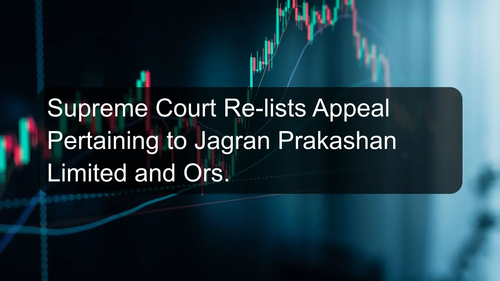 Supreme Court Re-lists Appeal Pertaining to Jagran Prakashan Limited and Ors.