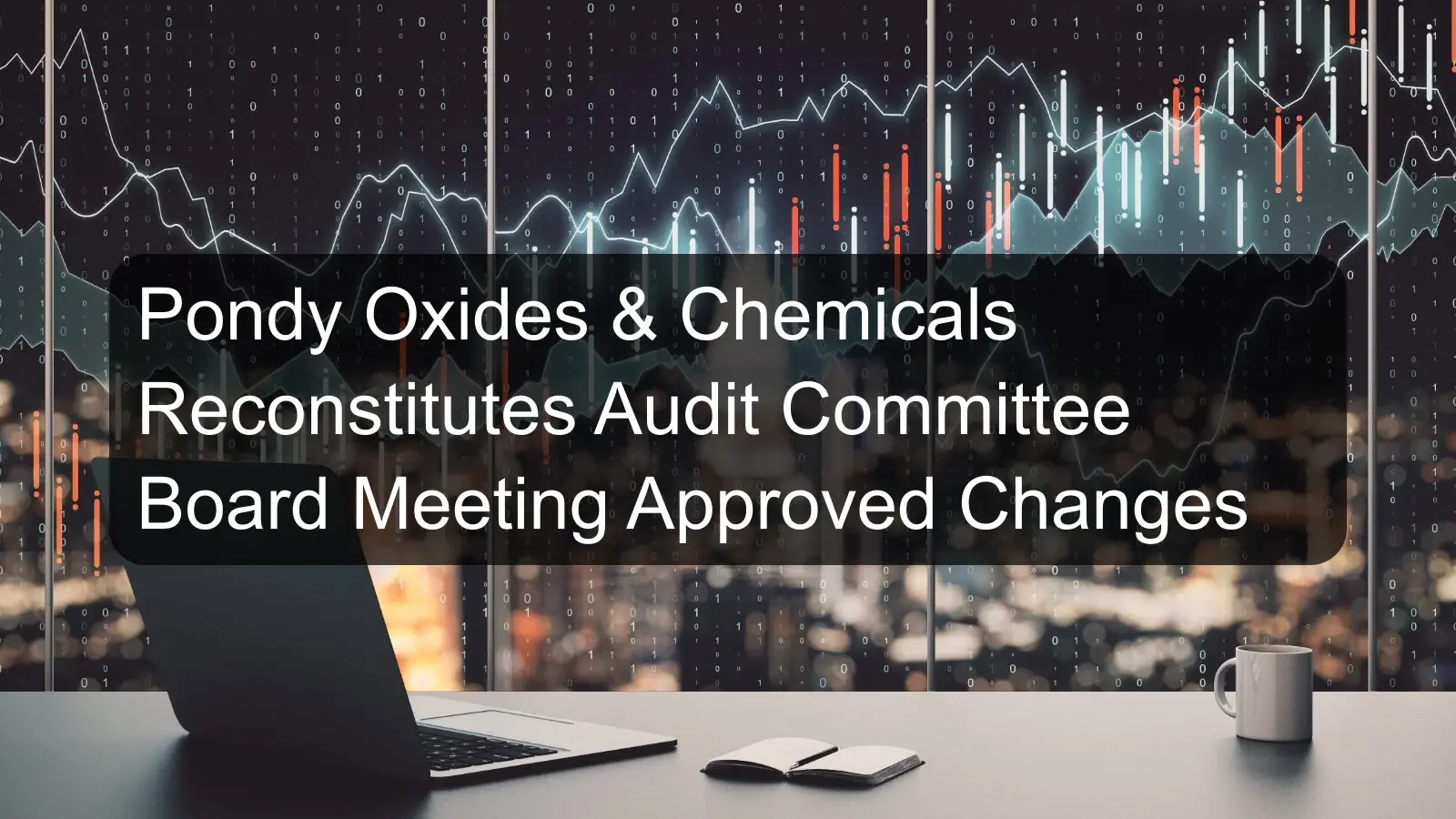 Pondy Oxides & Chemicals Reconstitutes Audit Committee Board Meeting Approved Changes Pondy Oxides & Chemicals Reconstitutes Audit Committee Board Meeting Approved Changes