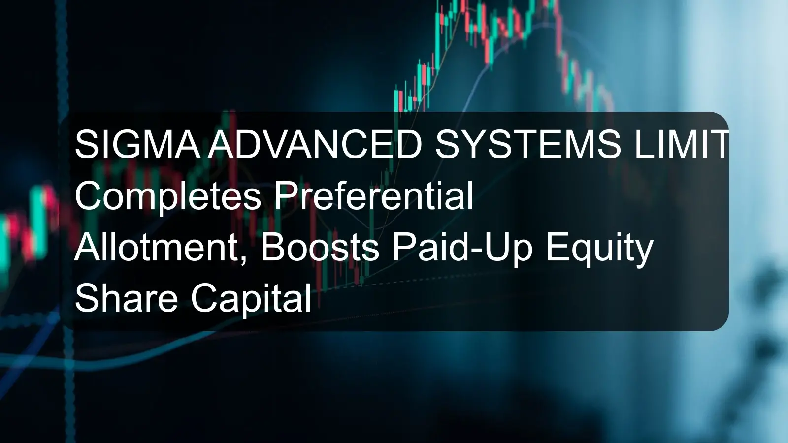 SIGMA ADVANCED SYSTEMS LIMITED Completes Preferential Allotment, Boosts Paid-Up Equity Share Capital SIGMA ADVANCED SYSTEMS LIMITED Completes Preferential Allotment, Boosts Paid-Up Equity Share Capital