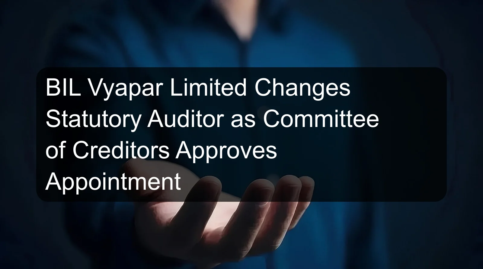 BIL Vyapar Limited Changes Statutory Auditor as Committee of Creditors Approves Appointment BIL Vyapar Limited Changes Statutory Auditor as Committee of Creditors Approves Appointment