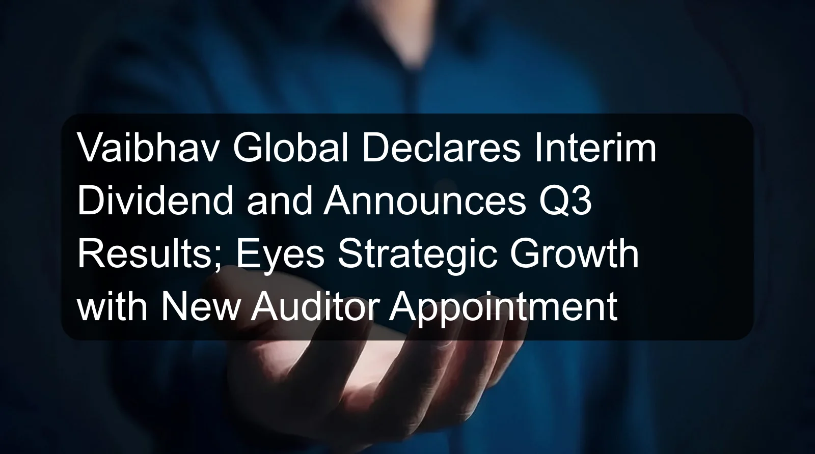 Vaibhav Global Declares Interim Dividend and Announces Q3 Results; Eyes Strategic Growth with New Auditor Appointment