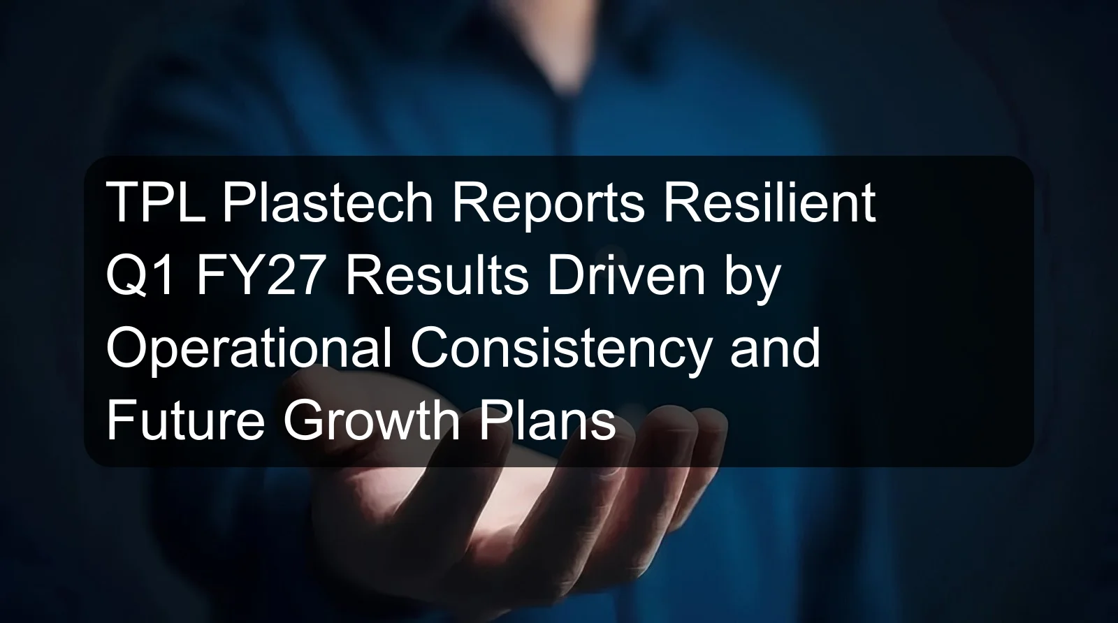 TPL Plastech Reports Resilient Q1 FY27 Results Driven by Operational Consistency and Future Growth Plans TPL Plastech Reports Resilient Q1 FY27 Results Driven by Operational Consistency and Future Growth Plans