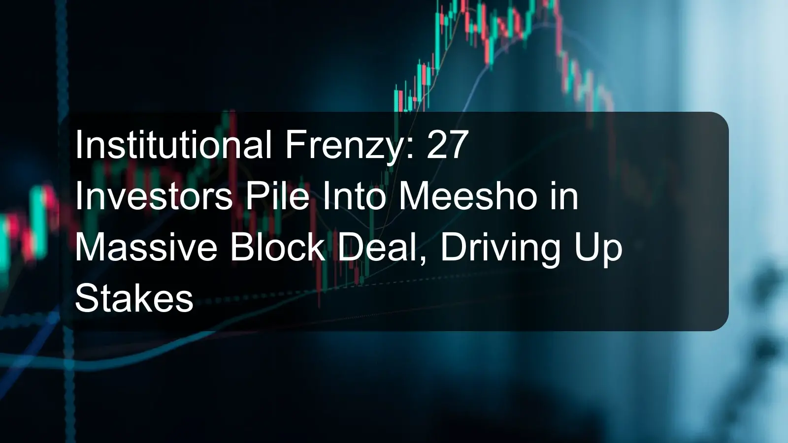 Institutional Frenzy: 27 Investors Pile Into Meesho in Massive Block Deal, Driving Up Stakes Institutional Frenzy: 27 Investors Pile Into Meesho in Massive Block Deal, Driving Up Stakes