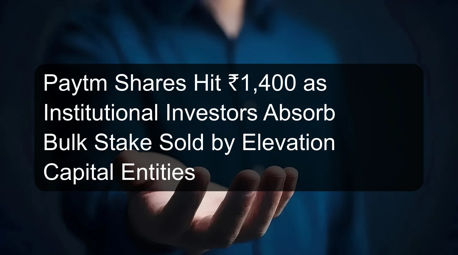 Paytm Shares Hit ₹1,400 as Institutional Investors Absorb Bulk Stake Sold by Elevation Capital Entities