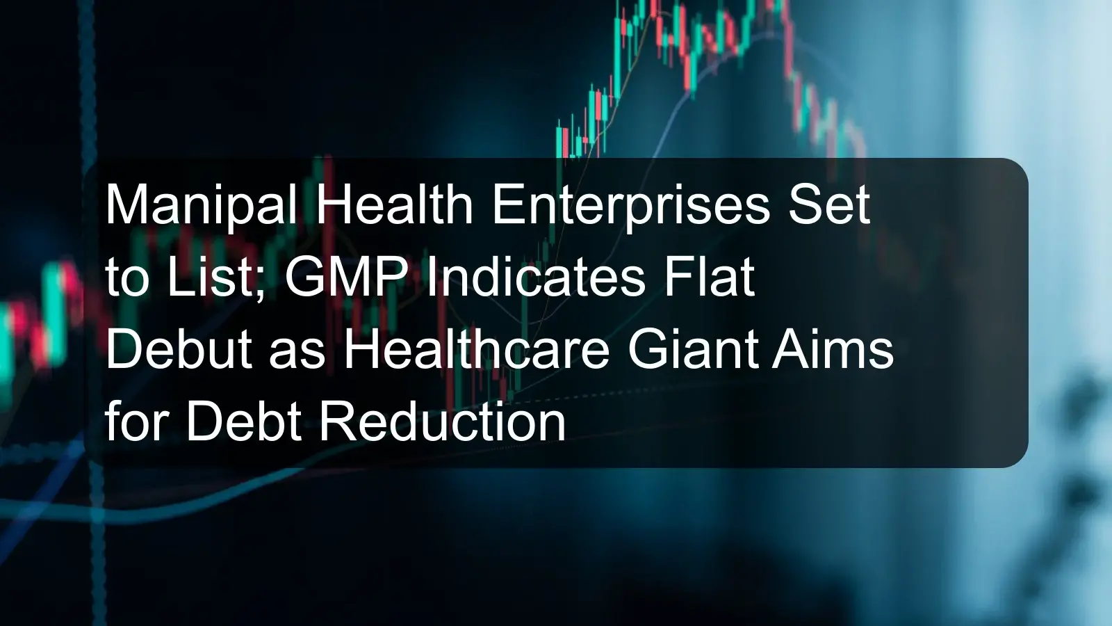 Manipal Health Enterprises Set to List; GMP Indicates Flat Debut as Healthcare Giant Aims for Debt Reduction