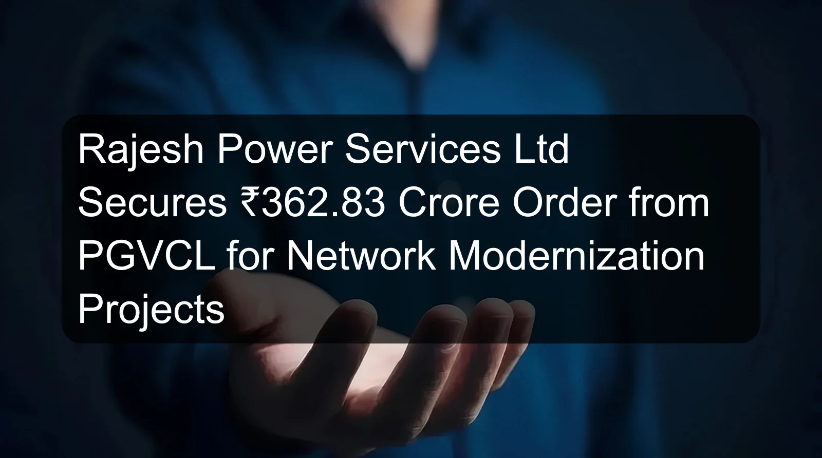 Rajesh Power Services Ltd Secures ₹362.83 Crore Order from PGVCL for Network Modernization Projects Rajesh Power Services Ltd Secures ₹362.83 Crore Order from PGVCL for Network Modernization Projects