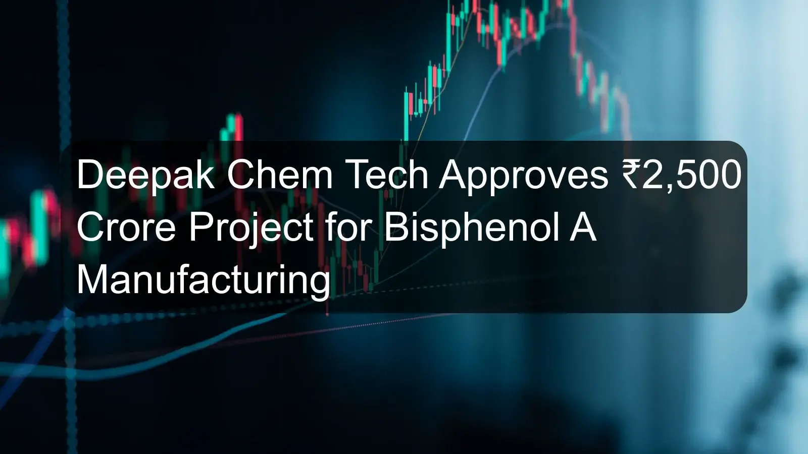 Deepak Chem Tech Approves ₹2,500 Crore Project for Bisphenol A Manufacturing Deepak Chem Tech Approves ₹2,500 Crore Project for Bisphenol A Manufacturing