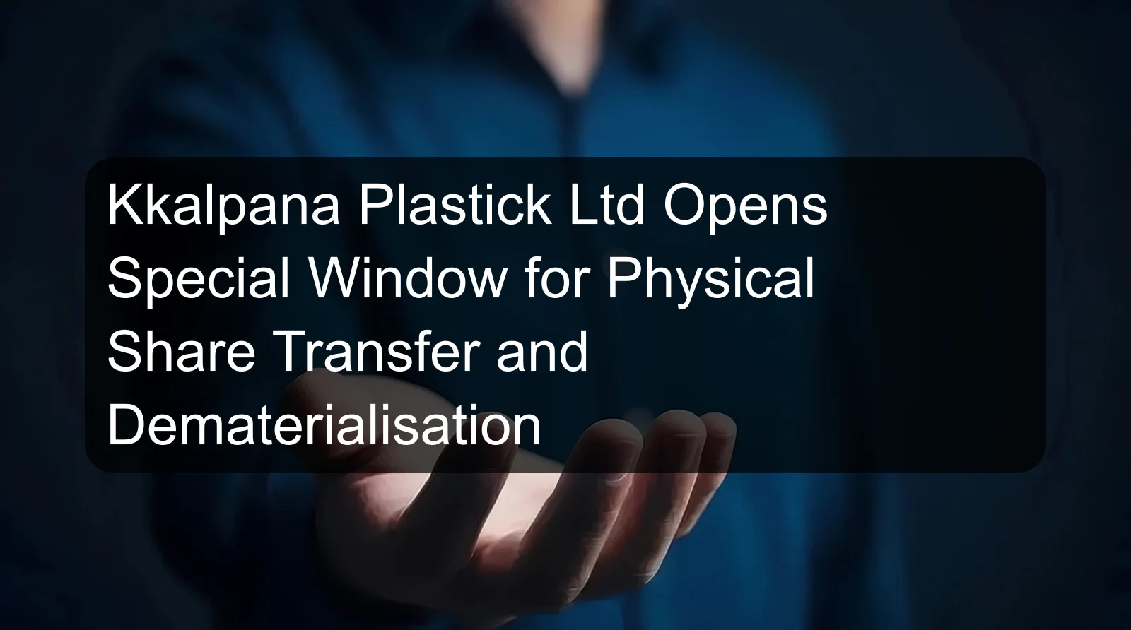 Kkalpana Plastick Ltd Opens Special Window for Physical Share Transfer and Dematerialisation Kkalpana Plastick Ltd Opens Special Window for Physical Share Transfer and Dematerialisation