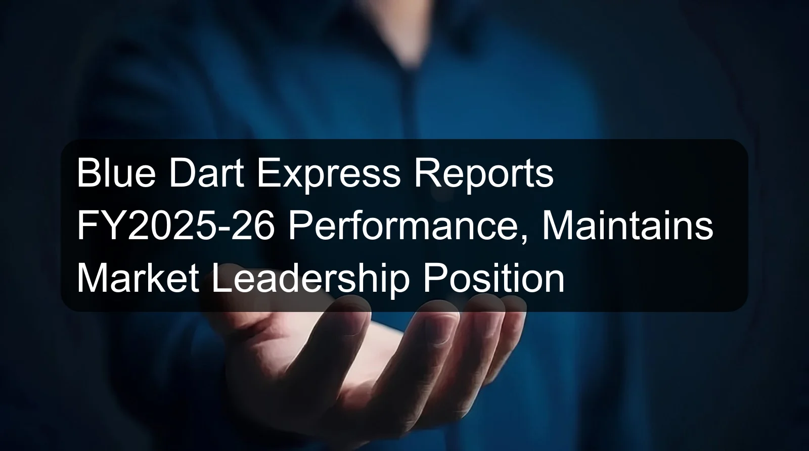 Blue Dart Express Reports FY2025-26 Performance, Maintains Market Leadership Position Blue Dart Express Reports FY2025-26 Performance, Maintains Market Leadership Position