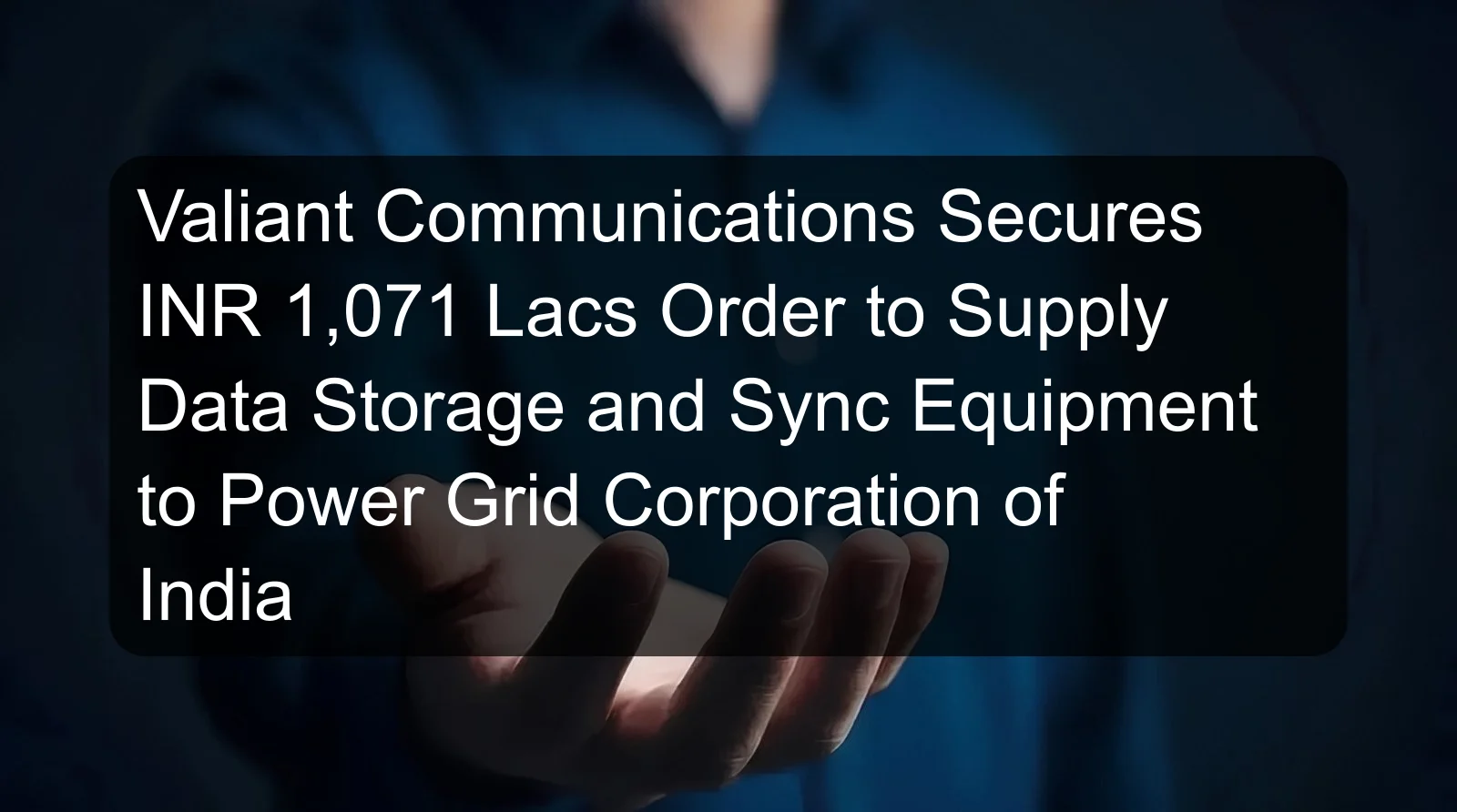 Valiant Communications Secures INR 1,071 Lacs Order to Supply Data Storage and Sync Equipment to Power Grid Corporation of India Valiant Communications Secures INR 1,071 Lacs Order to Supply Data Storage and Sync Equipment to Power Grid Corporation of India