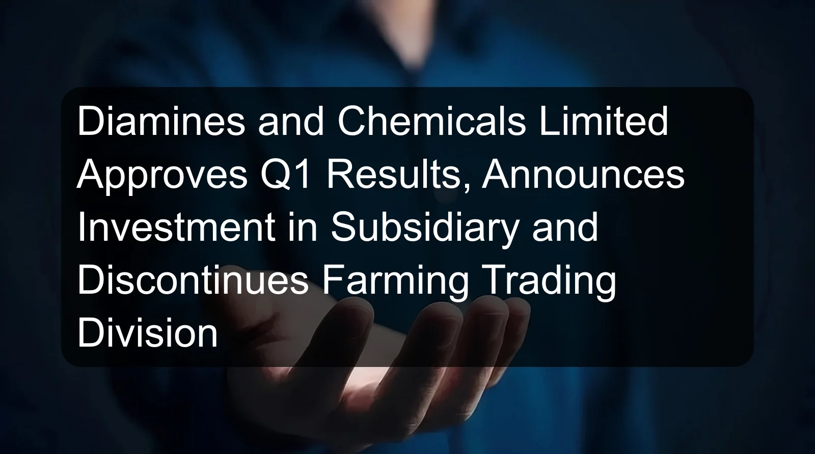 Diamines and Chemicals Limited Approves Q1 Results, Announces Investment in Subsidiary and Discontinues Farming Trading Division Diamines and Chemicals Limited Approves Q1 Results, Announces Investment in Subsidiary and Discontinues Farming Trading Division