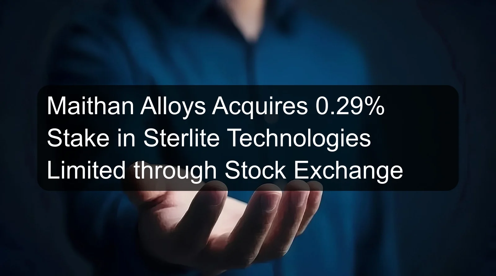 Maithan Alloys Acquires 0.29% Stake in Sterlite Technologies Limited through Stock Exchange