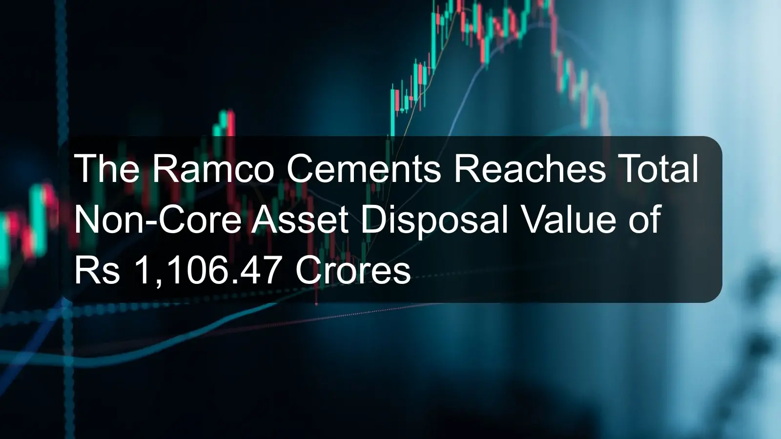 The Ramco Cements Reaches Total Non-Core Asset Disposal Value of Rs 1,106.47 Crores The Ramco Cements Reaches Total Non-Core Asset Disposal Value of Rs 1,106.47 Crores