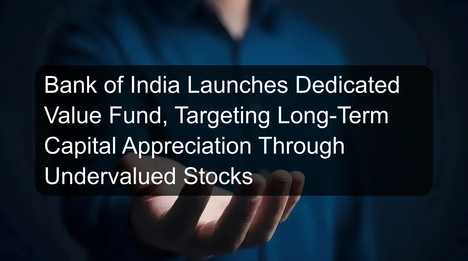 Bank of India Launches Dedicated Value Fund, Targeting Long-Term Capital Appreciation Through Undervalued Stocks