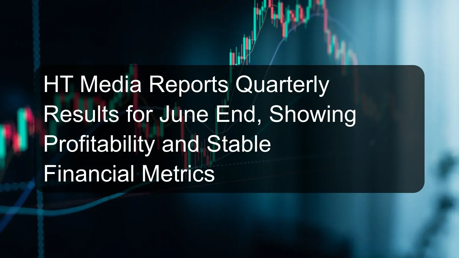 HT Media Reports Quarterly Results for June End, Showing Profitability and Stable Financial Metrics
