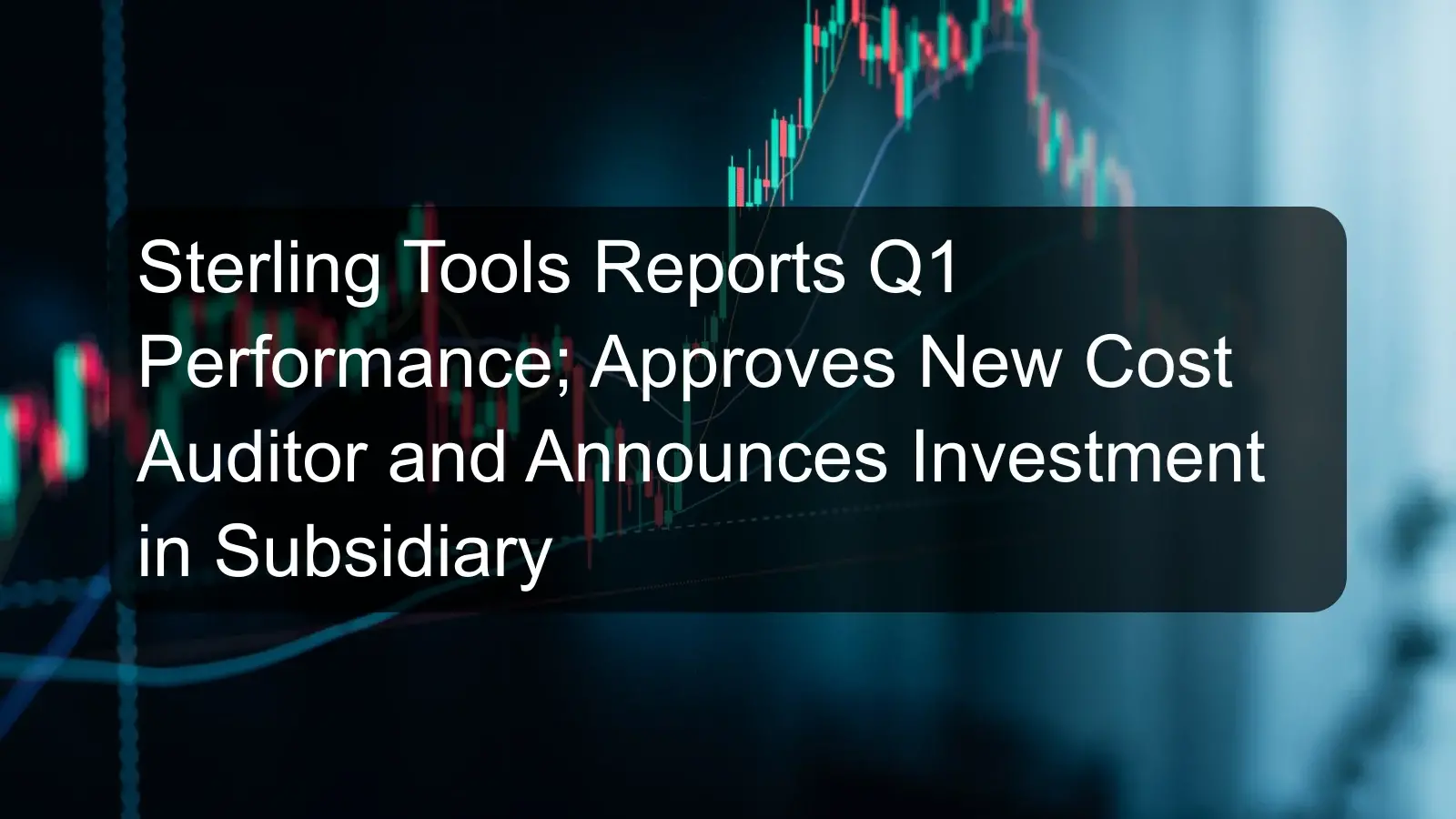 Sterling Tools Reports Q1 Performance; Approves New Cost Auditor and Announces Investment in Subsidiary