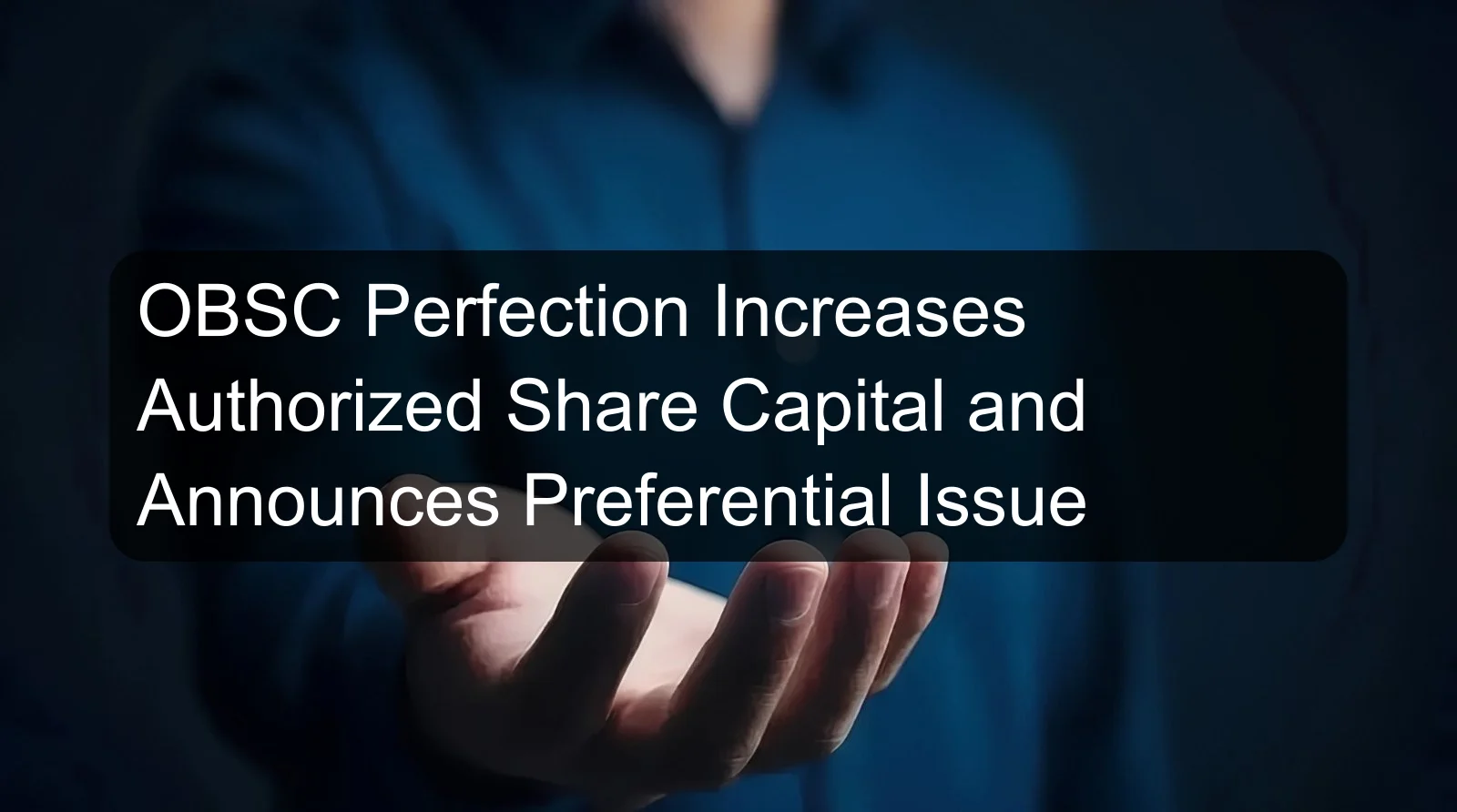 OBSC Perfection Increases Authorized Share Capital and Announces Preferential Issue OBSC Perfection Increases Authorized Share Capital and Announces Preferential Issue
