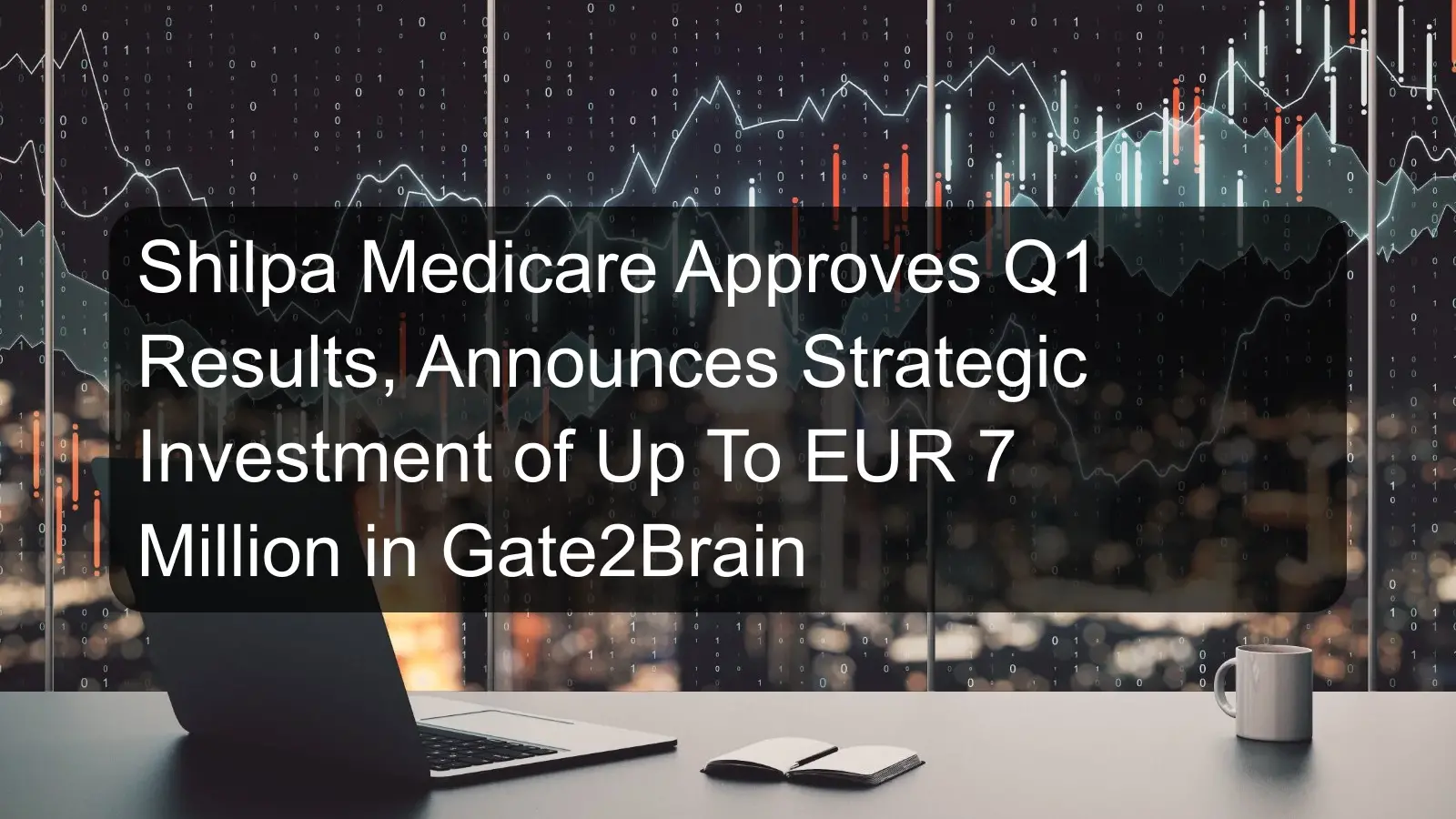 Shilpa Medicare Approves Q1 Results, Announces Strategic Investment of Up To EUR 7 Million in Gate2Brain Shilpa Medicare Approves Q1 Results, Announces Strategic Investment of Up To EUR 7 Million in Gate2Brain