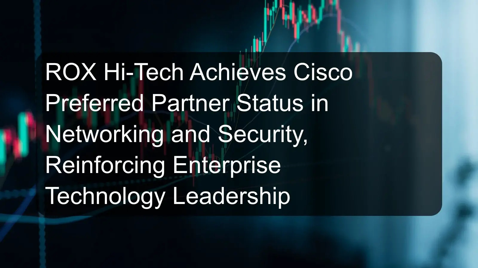 ROX Hi-Tech Achieves Cisco Preferred Partner Status in Networking and Security, Reinforcing Enterprise Technology Leadership ROX Hi-Tech Achieves Cisco Preferred Partner Status in Networking and Security, Reinforcing Enterprise Technology Leadership