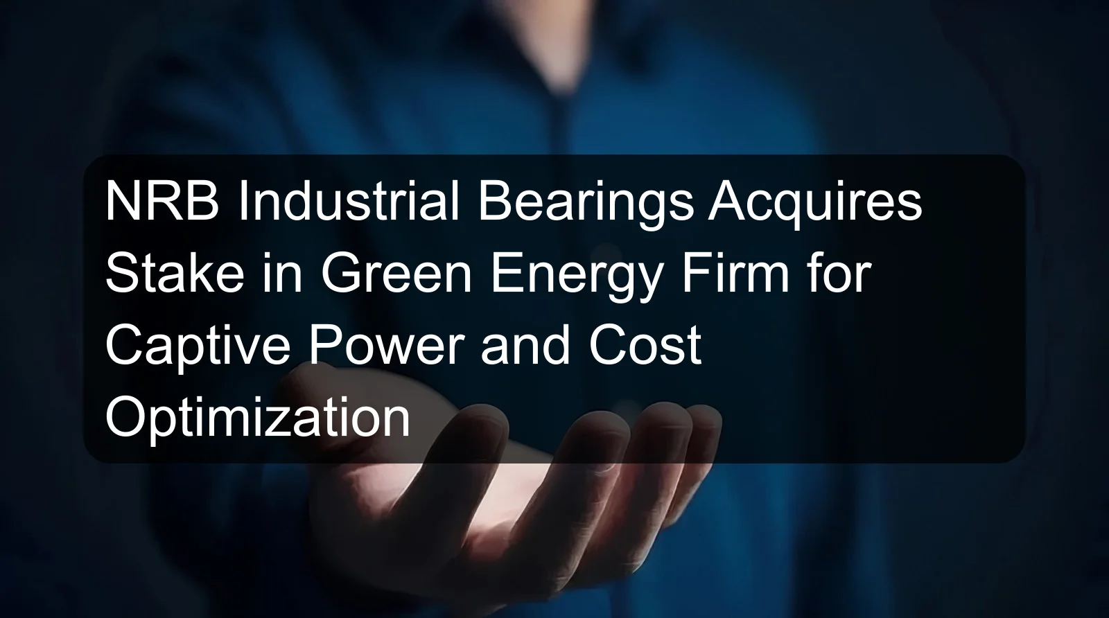NRB Industrial Bearings Acquires Stake in Green Energy Firm for Captive Power and Cost Optimization