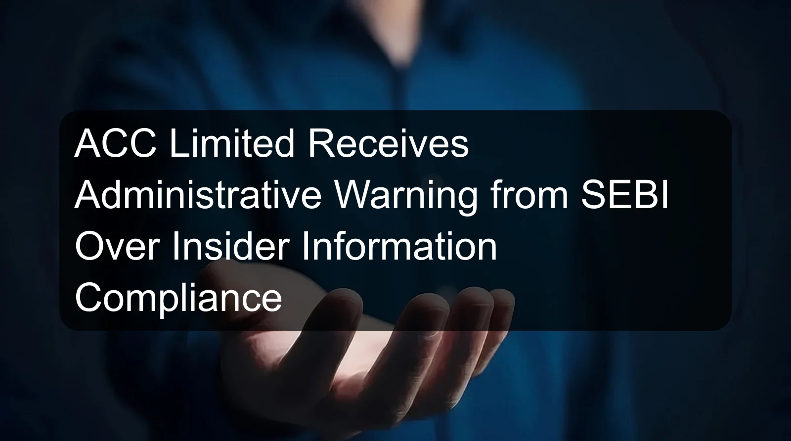 ACC Limited Receives Administrative Warning from SEBI Over Insider Information Compliance ACC Limited Receives Administrative Warning from SEBI Over Insider Information Compliance