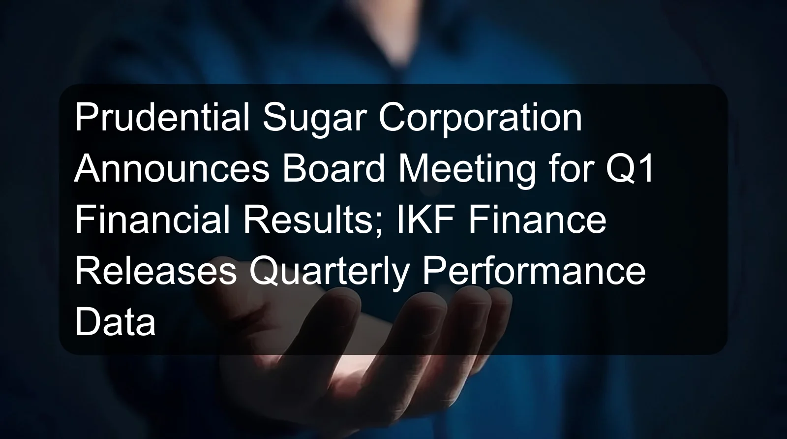 Prudential Sugar Corporation Announces Board Meeting for Q1 Financial Results; IKF Finance Releases Quarterly Performance Data Prudential Sugar Corporation Announces Board Meeting for Q1 Financial Results; IKF Finance Releases Quarterly Performance Data