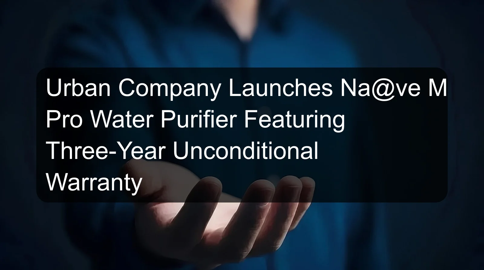 Urban Company Launches Na@ve M3 Pro Water Purifier Featuring Three-Year Unconditional Warranty