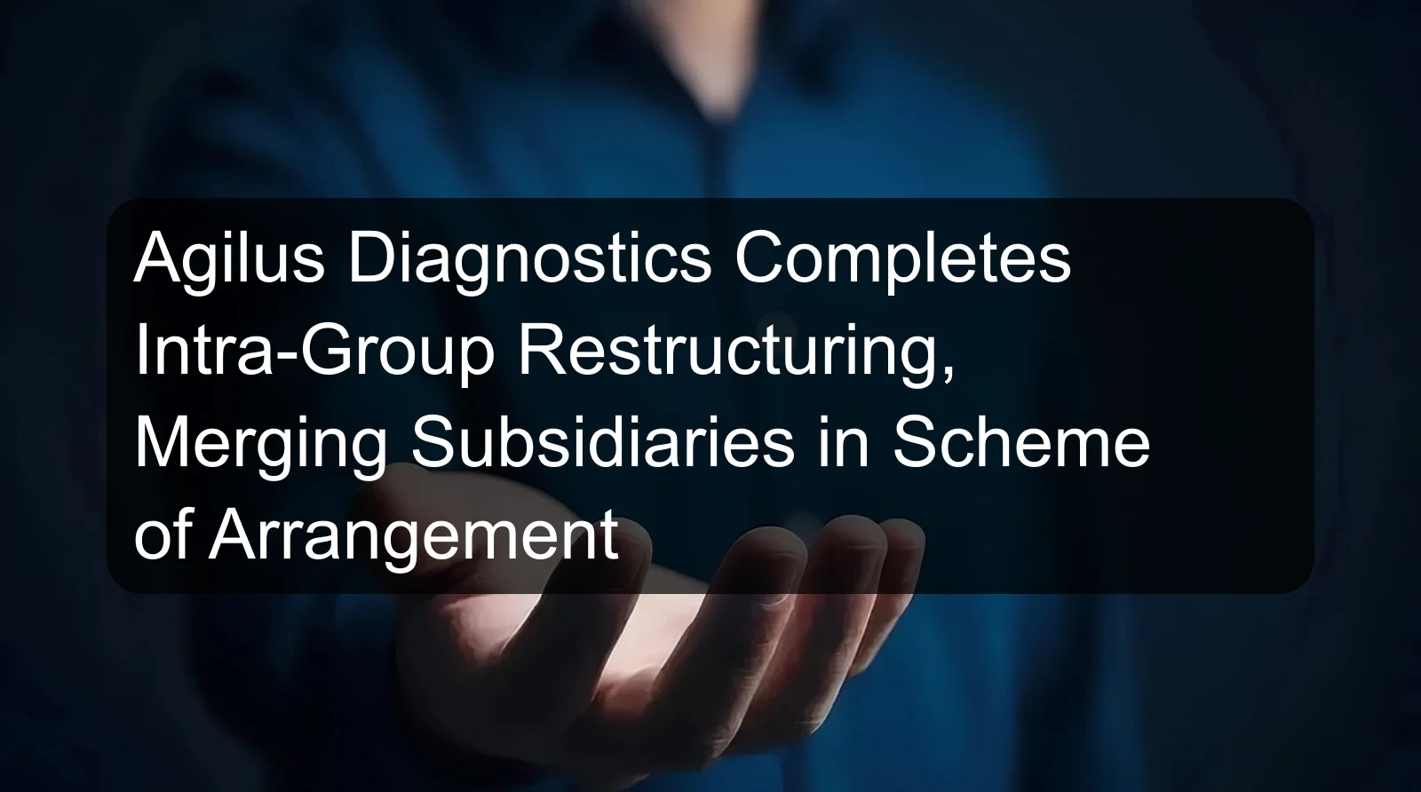 Agilus Diagnostics Completes Intra-Group Restructuring, Merging Subsidiaries in Scheme of Arrangement Agilus Diagnostics Completes Intra-Group Restructuring, Merging Subsidiaries in Scheme of Arrangement