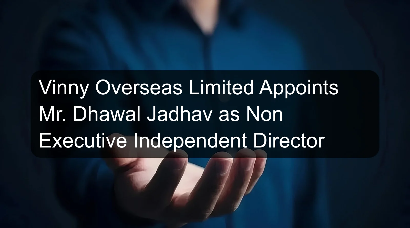 Vinny Overseas Limited Appoints Mr. Dhawal Jadhav as Non Executive Independent Director