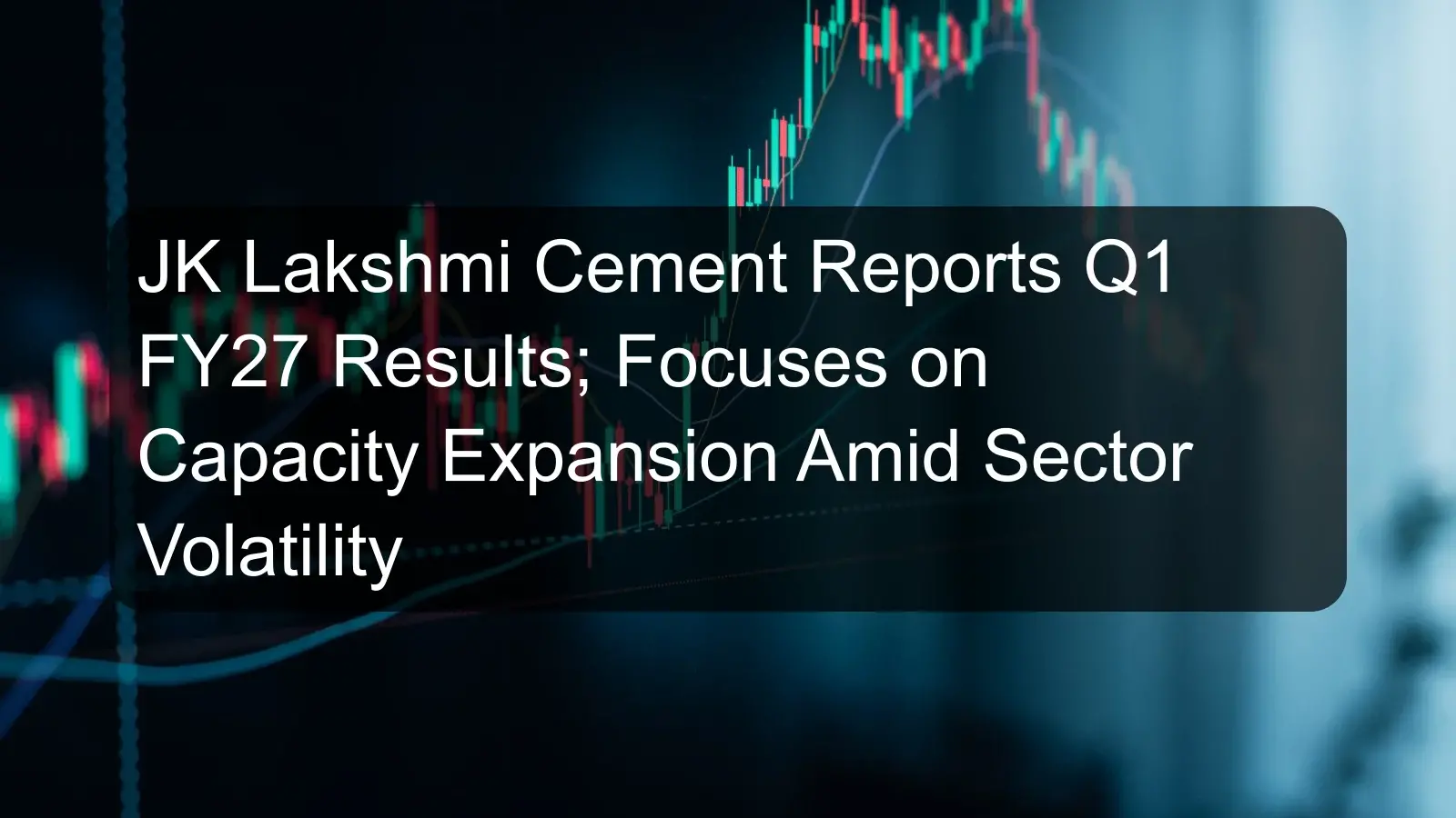 JK Lakshmi Cement Reports Q1 FY27 Results; Focuses on Capacity Expansion Amid Sector Volatility