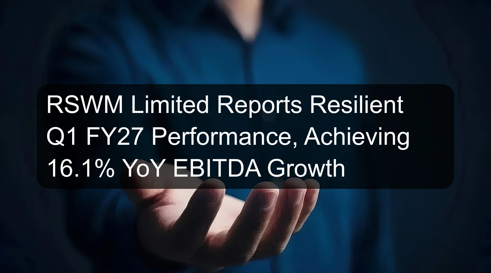RSWM Limited Reports Resilient Q1 FY27 Performance, Achieving 16.1% YoY EBITDA Growth RSWM Limited Reports Resilient Q1 FY27 Performance, Achieving 16.1% YoY EBITDA Growth