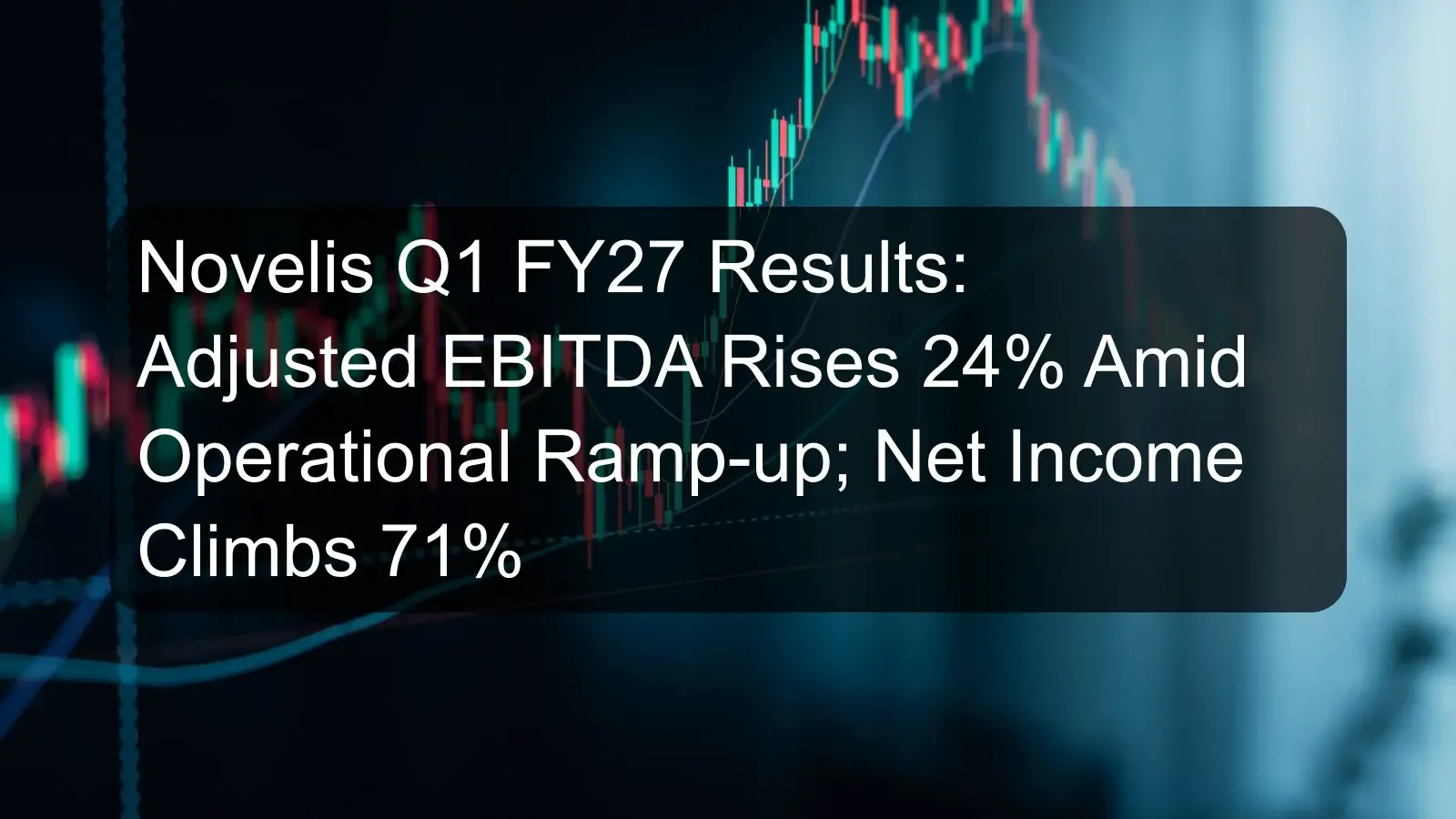 Novelis Q1 FY27 Results: Adjusted EBITDA Rises 24% Amid Operational Ramp-up; Net Income Climbs 71%