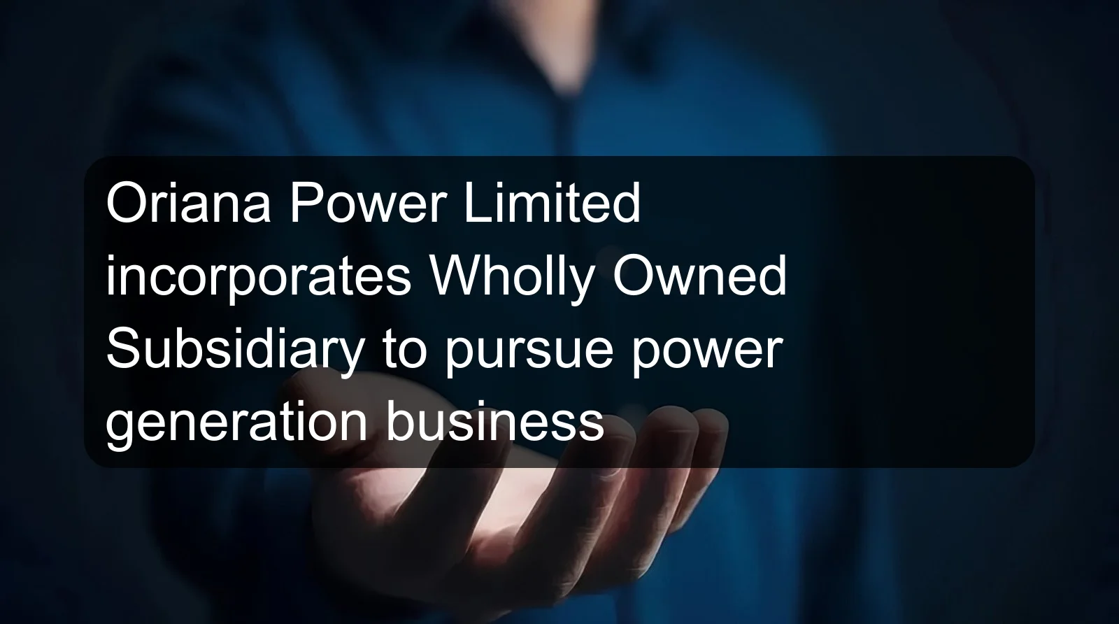 Oriana Power Limited incorporates Wholly Owned Subsidiary to pursue power generation business