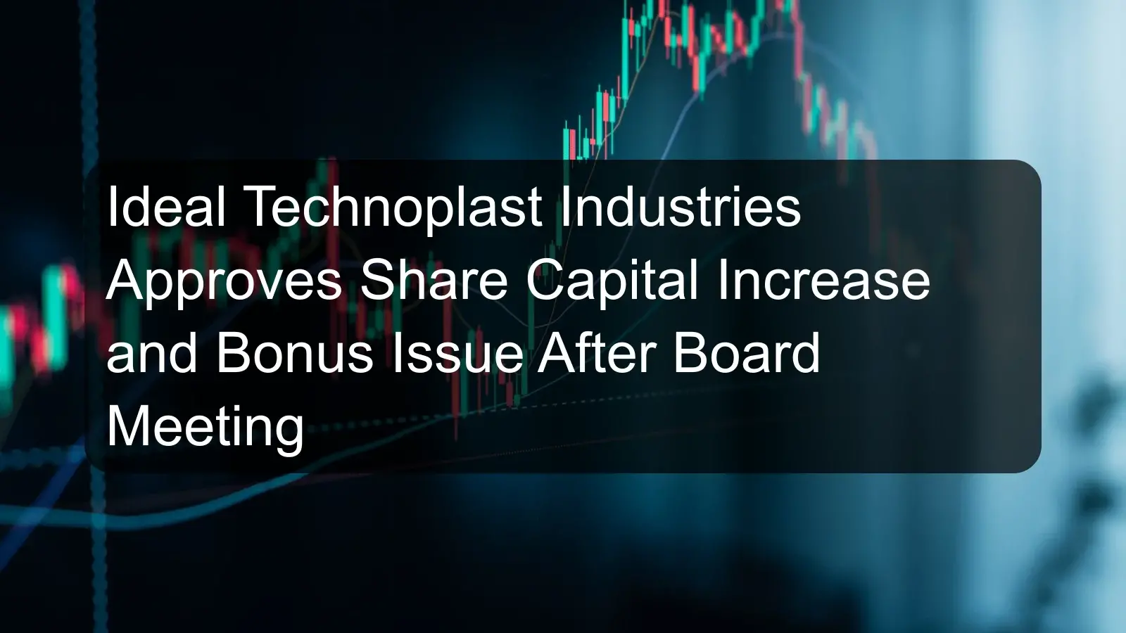 Ideal Technoplast Industries Approves Share Capital Increase and Bonus Issue After Board Meeting Ideal Technoplast Industries Approves Share Capital Increase and Bonus Issue After Board Meeting