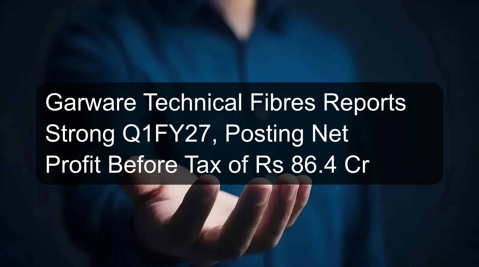Garware Technical Fibres Reports Strong Q1FY27, Posting Net Profit Before Tax of Rs 86.4 Cr