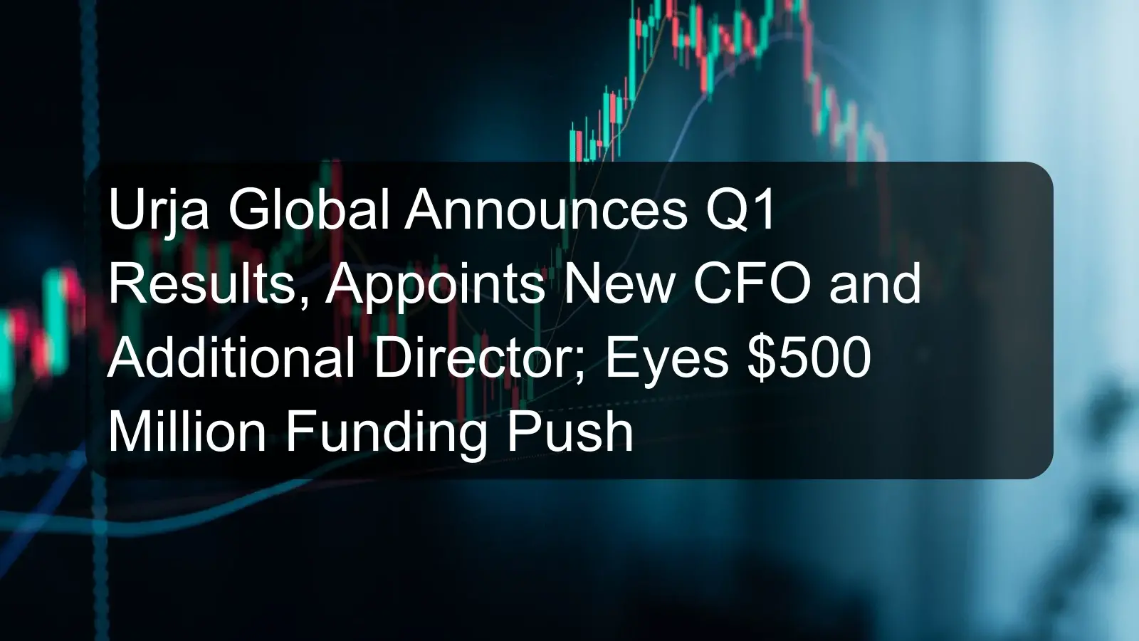 Urja Global Announces Q1 Results, Appoints New CFO and Additional Director; Eyes $500 Million Funding Push
