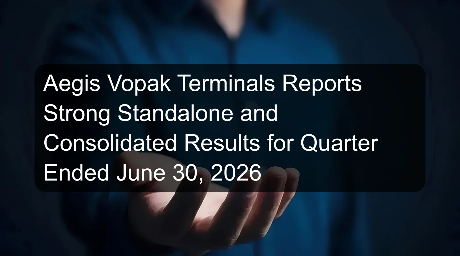 Aegis Vopak Terminals Reports Strong Standalone and Consolidated Results for Quarter Ended June 30, 2026 Aegis Vopak Terminals Reports Strong Standalone and Consolidated Results for Quarter Ended June 30, 2026