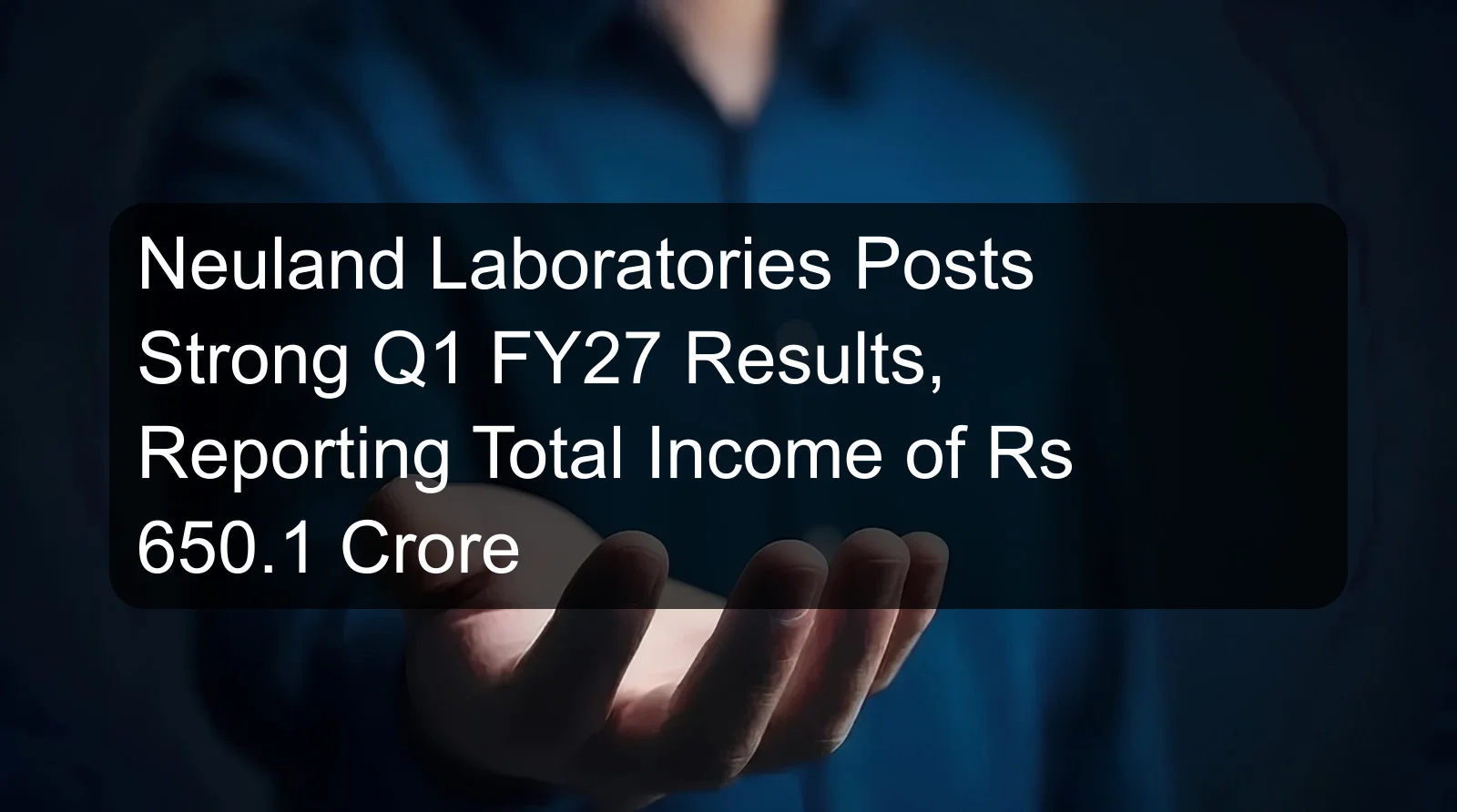 Neuland Laboratories Posts Strong Q1 FY27 Results, Reporting Total Income of Rs 650.1 Crore