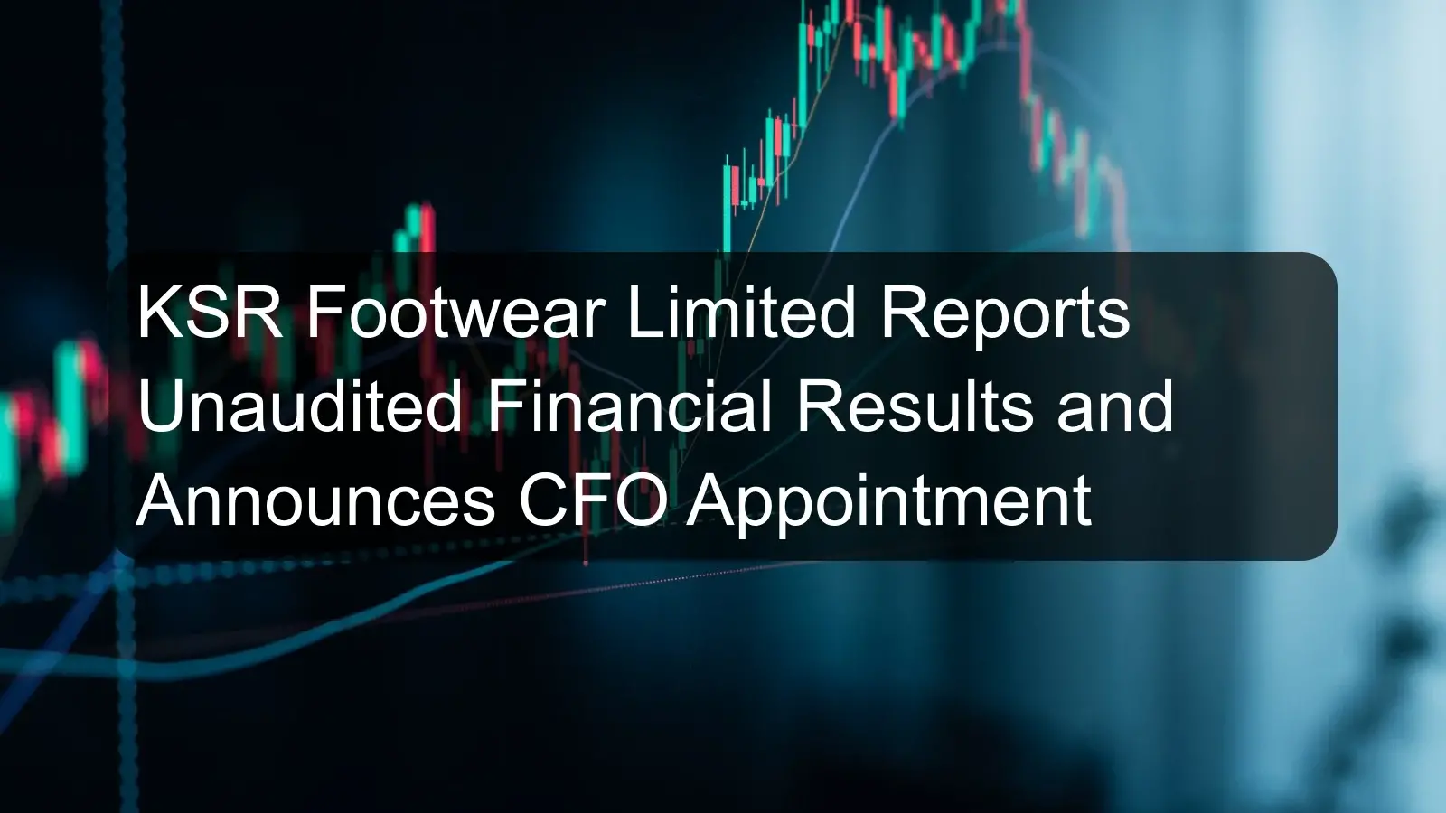 KSR Footwear Limited Reports Unaudited Financial Results and Announces CFO Appointment