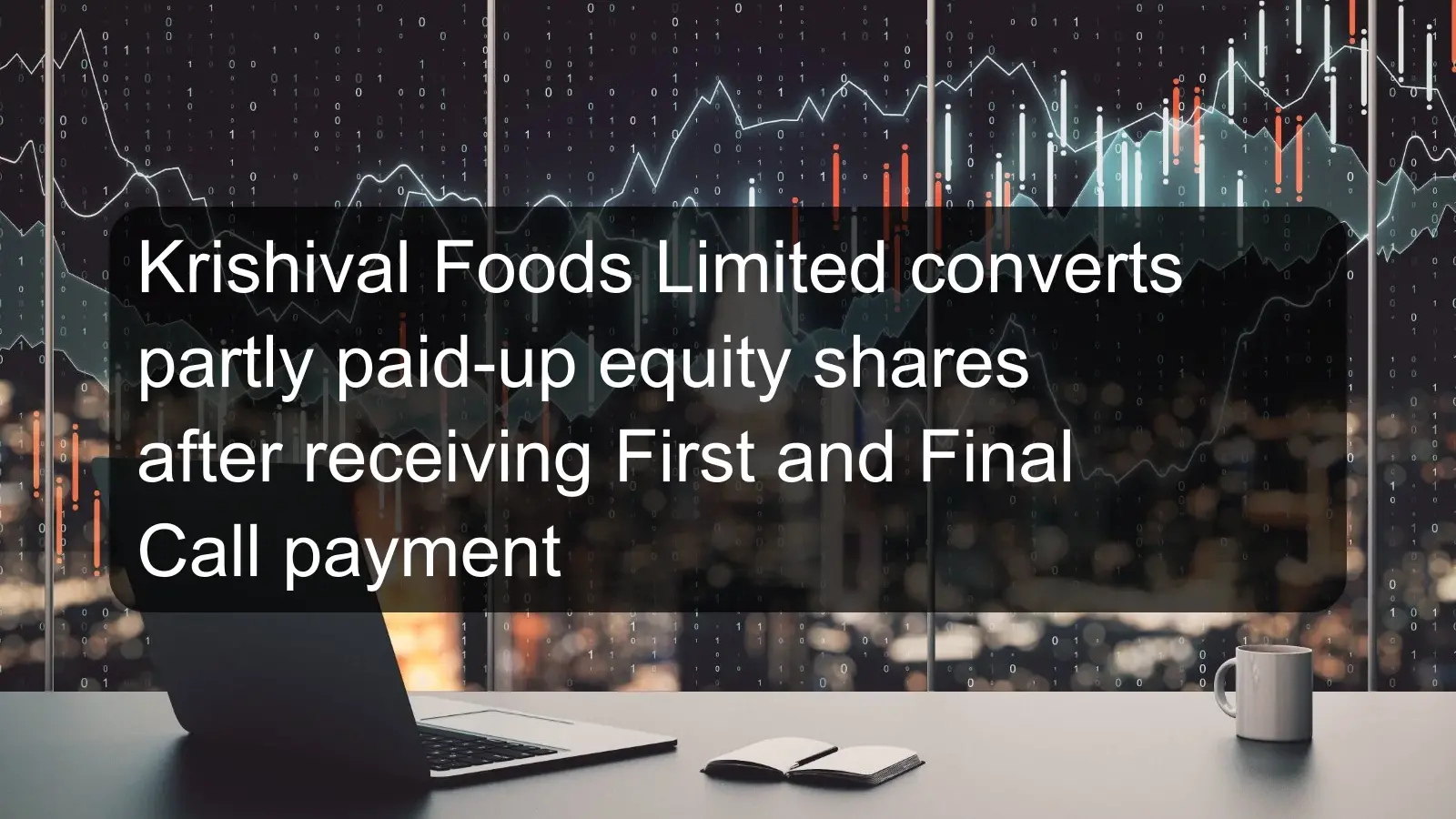 Krishival Foods Limited converts partly paid-up equity shares after receiving First and Final Call payment Krishival Foods Limited converts partly paid-up equity shares after receiving First and Final Call payment