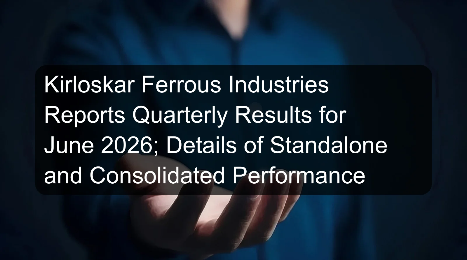 Kirloskar Ferrous Industries Reports Quarterly Results for June 2026; Details of Standalone and Consolidated Performance Kirloskar Ferrous Industries Reports Quarterly Results for June 2026; Details of Standalone and Consolidated Performance