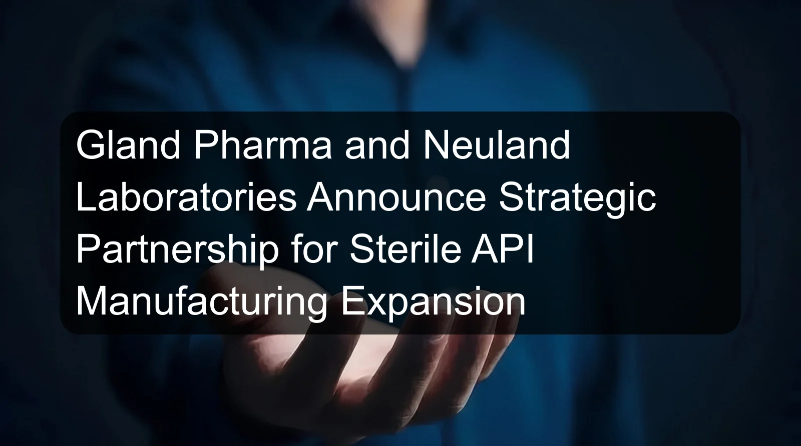 Gland Pharma and Neuland Laboratories Announce Strategic Partnership for Sterile API Manufacturing Expansion Gland Pharma and Neuland Laboratories Announce Strategic Partnership for Sterile API Manufacturing Expansion