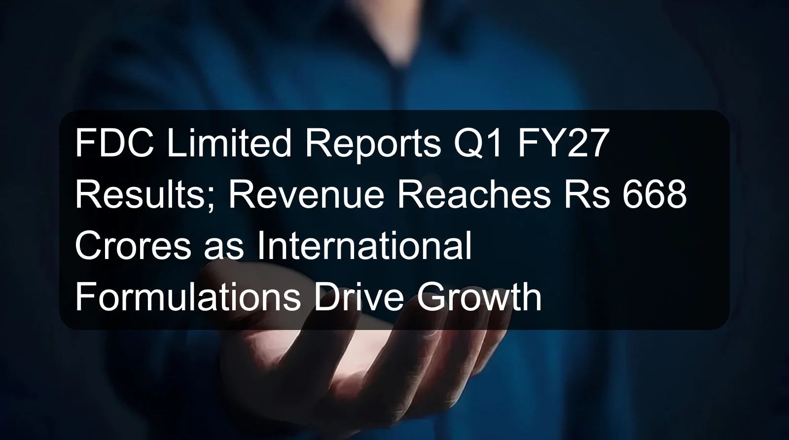 FDC Limited Reports Q1 FY27 Results; Revenue Reaches Rs 668 Crores as International Formulations Drive Growth