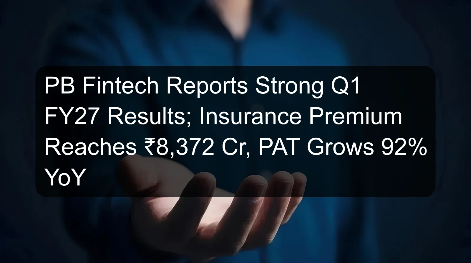 PB Fintech Reports Strong Q1 FY27 Results; Insurance Premium Reaches ₹8,372 Cr, PAT Grows 92% YoY PB Fintech Reports Strong Q1 FY27 Results; Insurance Premium Reaches ₹8,372 Cr, PAT Grows 92% YoY