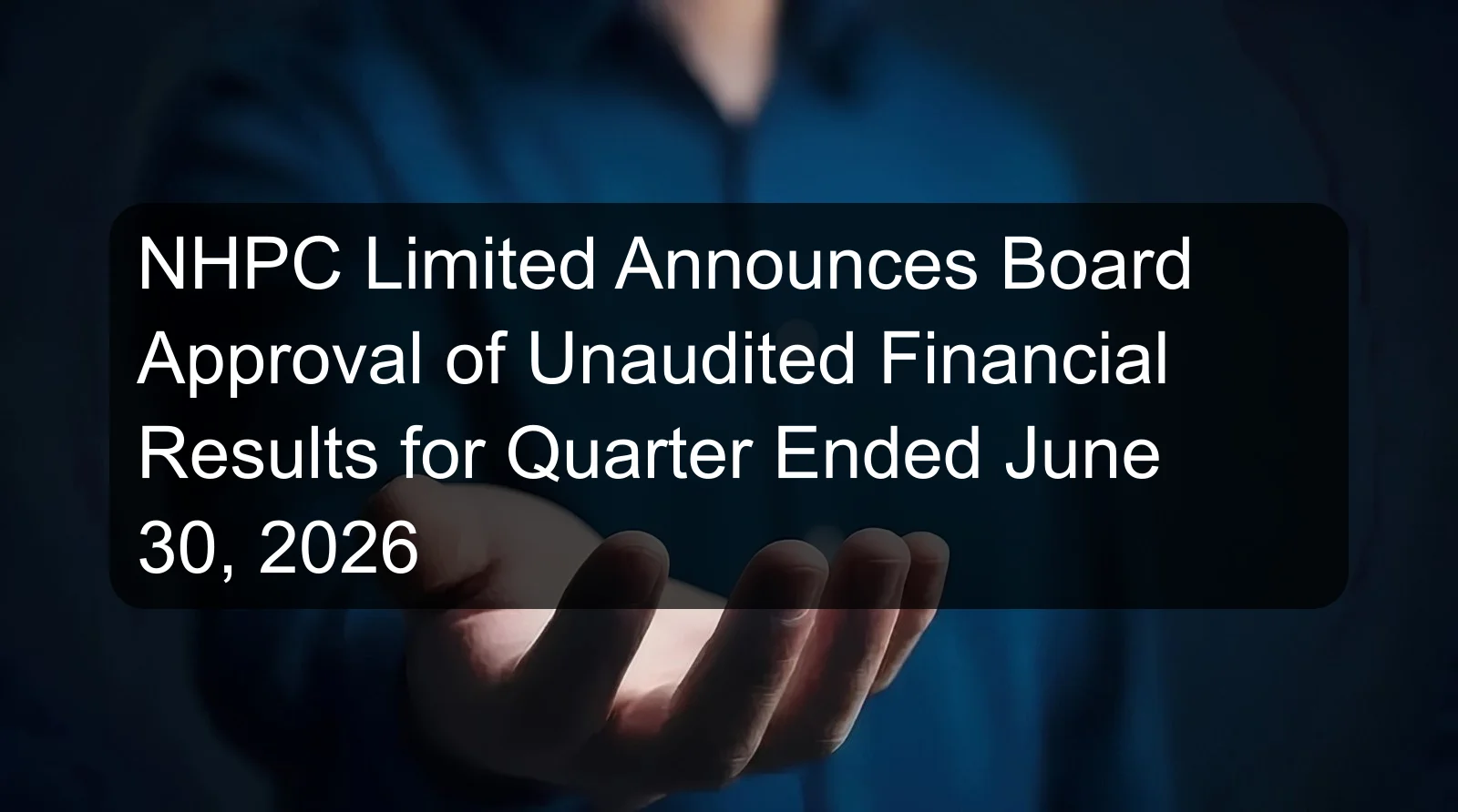 NHPC Limited Announces Board Approval of Unaudited Financial Results for Quarter Ended June 30, 2026 NHPC Limited Announces Board Approval of Unaudited Financial Results for Quarter Ended June 30, 2026