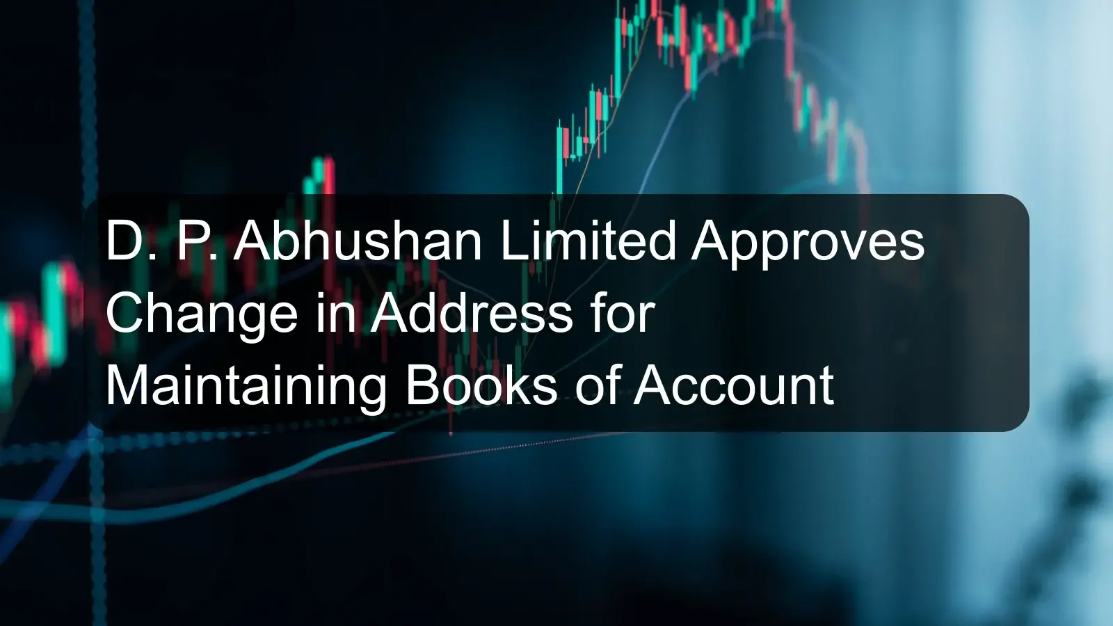D. P. Abhushan Limited Approves Change in Address for Maintaining Books of Account D. P. Abhushan Limited Approves Change in Address for Maintaining Books of Account