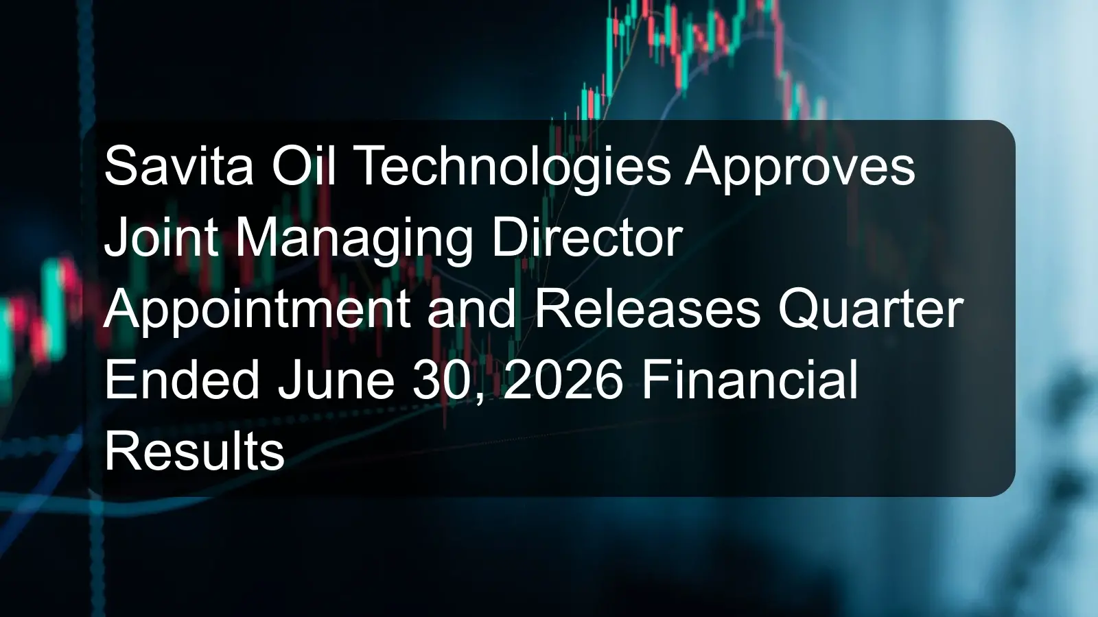 Savita Oil Technologies Approves Joint Managing Director Appointment and Releases Quarter Ended June 30, 2026 Financial Results Savita Oil Technologies Approves Joint Managing Director Appointment and Releases Quarter Ended June 30, 2026 Financial Results