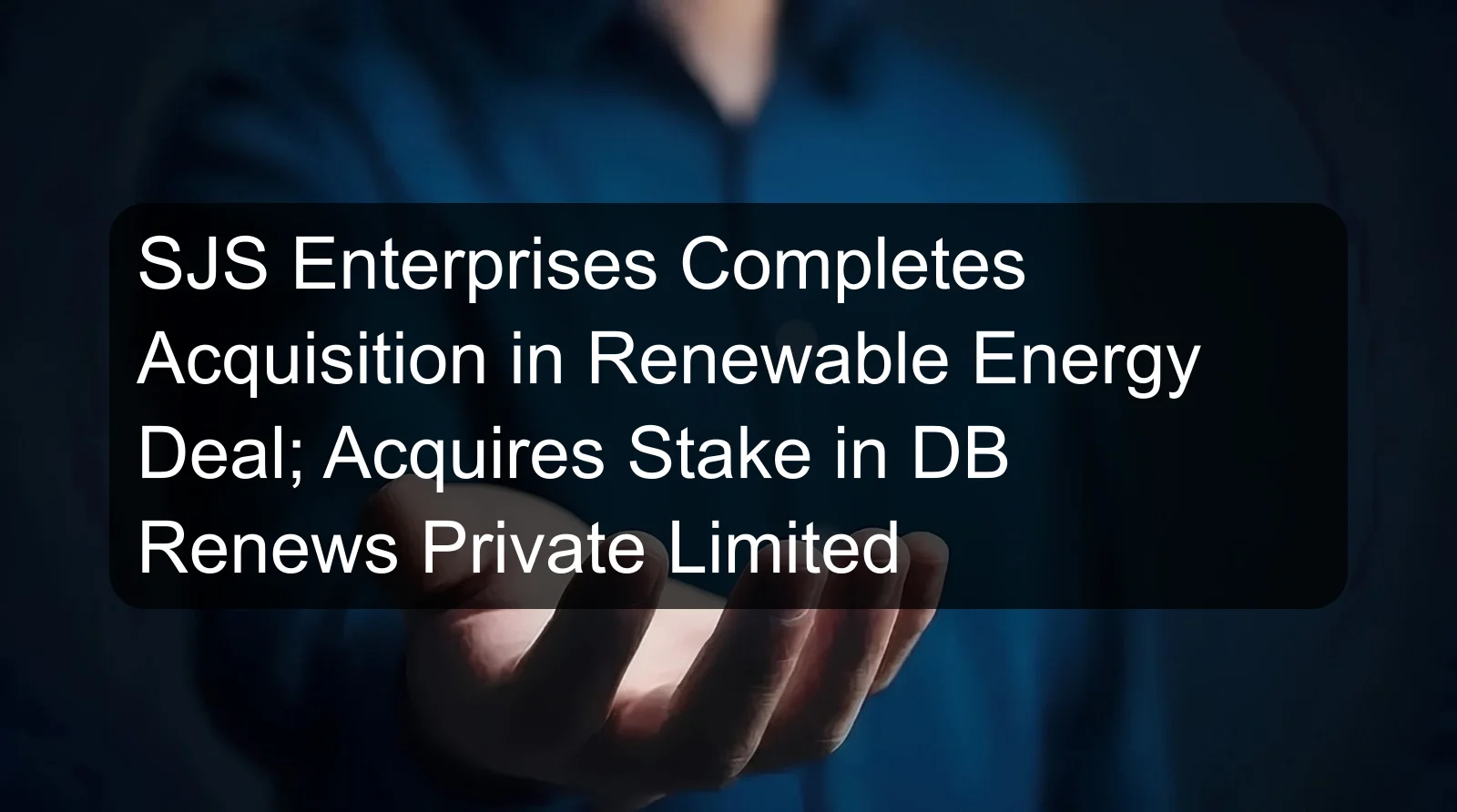 SJS Enterprises Completes Acquisition in Renewable Energy Deal; Acquires Stake in DB Renews Private Limited SJS Enterprises Completes Acquisition in Renewable Energy Deal; Acquires Stake in DB Renews Private Limited
